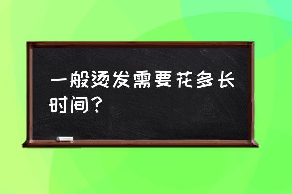 烫发要多久才能完成 一般烫发需要花多长时间？