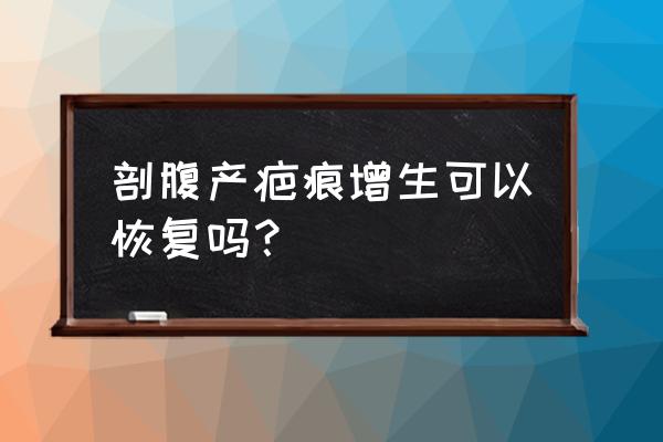 剖腹产疤痕增生是什么样子 剖腹产疤痕增生可以恢复吗？