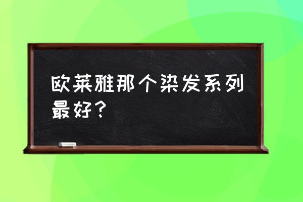 欧莱雅染发系列 欧莱雅那个染发系列最好？