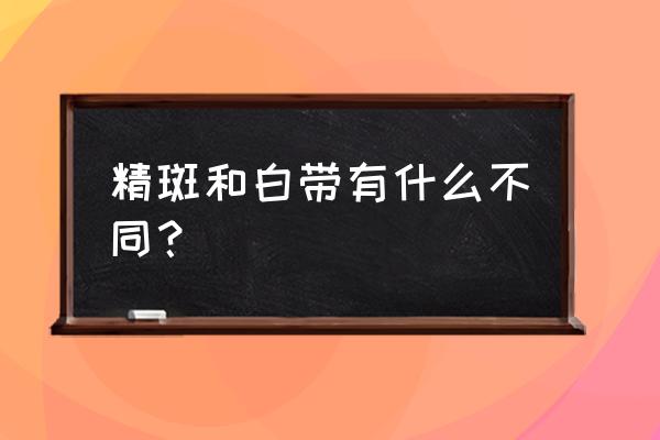 精斑是什么颜色和气味 精斑和白带有什么不同？