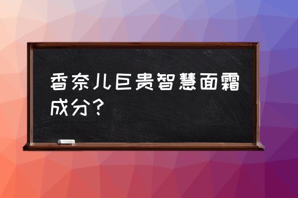 香奈儿面霜有几款 香奈儿巨贵智慧面霜成分？