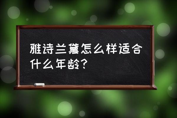 雅斯兰黛适合什么年龄段 雅诗兰黛怎么样适合什么年龄？