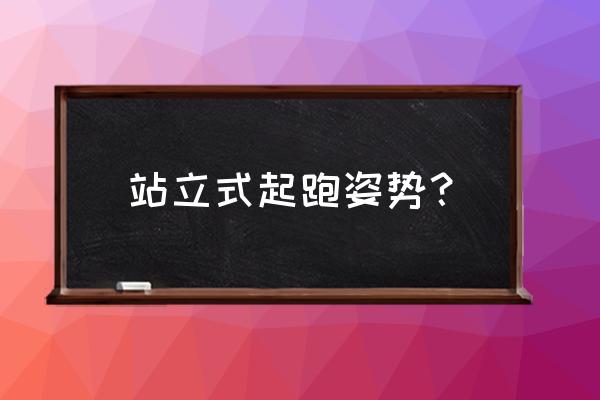 站立式起跑姿势 站立式起跑姿势？