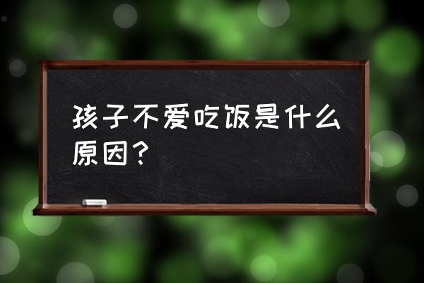 小孩不爱吃饭是怎么回事 孩子不爱吃饭是什么原因？