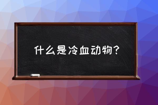 冷血动物指的是什么 什么是冷血动物？