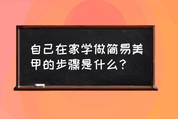 在家学美甲的基本步骤 自己在家学做简易美甲的步骤是什么？