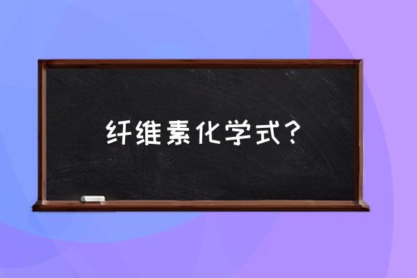 纤维素化学式怎么写 纤维素化学式？