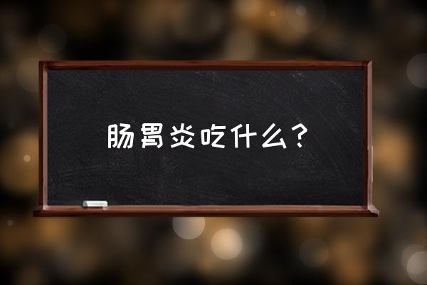 胃肠炎吃什么好得快 肠胃炎吃什么？