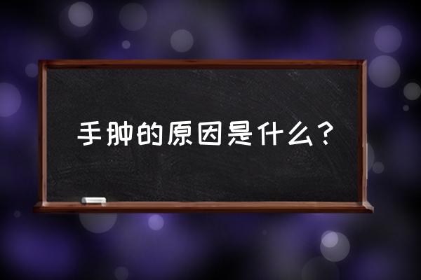 为什么手肿起来是什么原因 手肿的原因是什么？