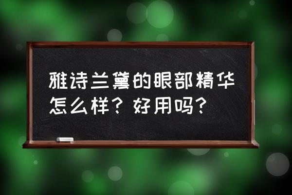 雅诗兰黛眼精华好用吗 雅诗兰黛的眼部精华怎么样？好用吗？