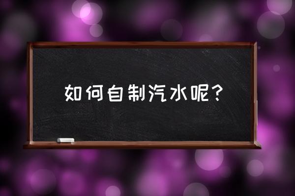 自制汽水的做法 如何自制汽水呢？