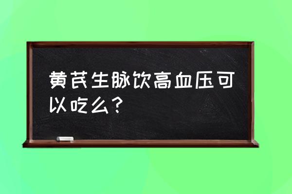 黄芪生脉饮哪些人不宜 黄芪生脉饮高血压可以吃么？