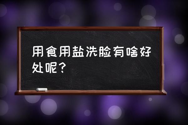 用食盐洗脸都有哪些好处 用食用盐洗脸有啥好处呢？