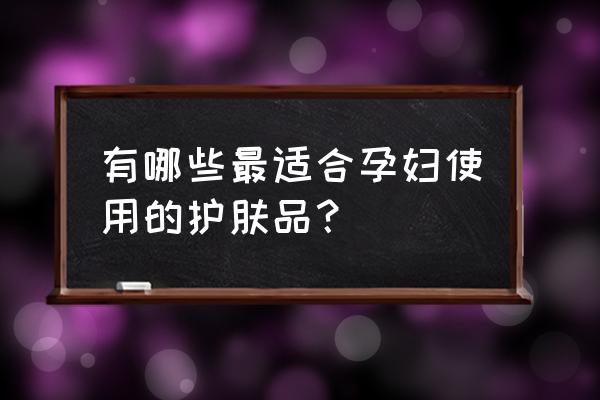 适合孕妇护肤品推荐 有哪些最适合孕妇使用的护肤品？