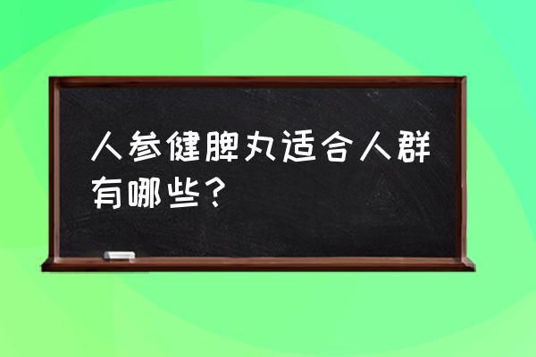 人参健脾丸适合哪些人 人参健脾丸适合人群有哪些？