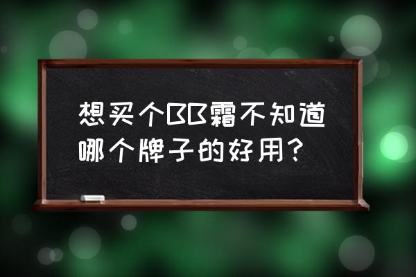 推荐一款好用的bb霜 想买个BB霜不知道哪个牌子的好用？