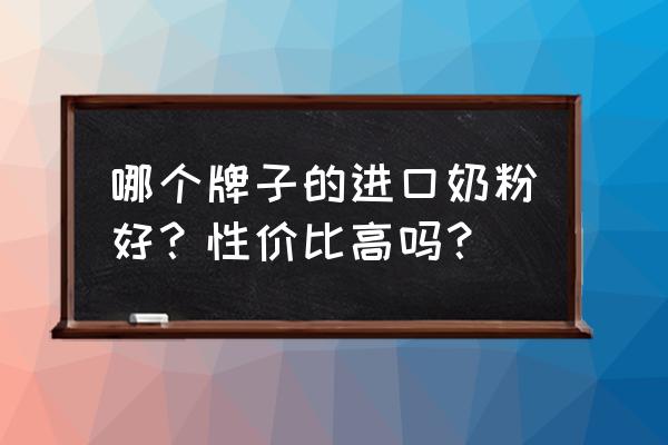 进口奶粉都有哪些牌子 哪个牌子的进口奶粉好？性价比高吗？