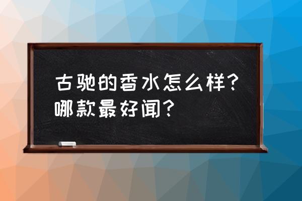 古驰女士香水哪款好 古驰的香水怎么样?哪款最好闻？