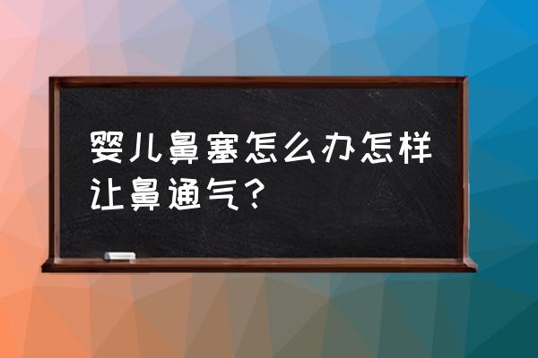 婴儿鼻塞怎么快速解决 婴儿鼻塞怎么办怎样让鼻通气？