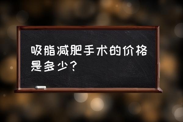 抽脂多少钱吸脂减肥 吸脂减肥手术的价格是多少？