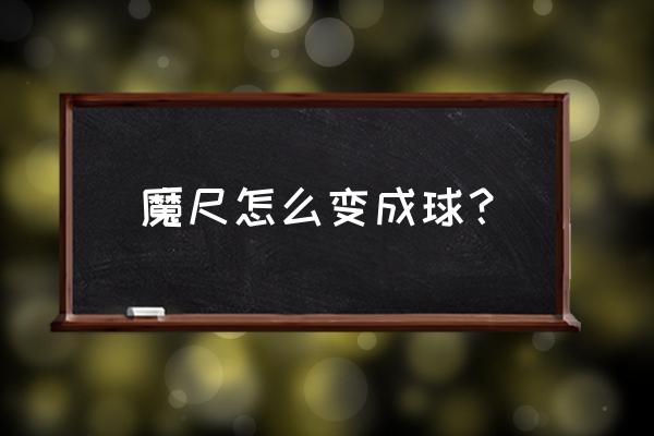 魔尺变成球 魔尺怎么变成球？