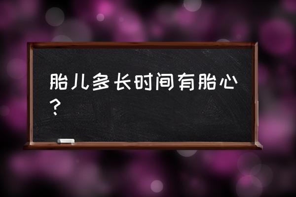 怀孕多长时间有胎心 胎儿多长时间有胎心？