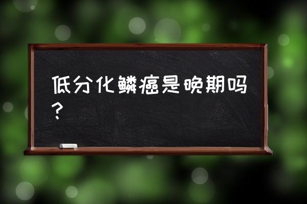 低分化鳞癌属于什么期 低分化鳞癌是晚期吗？