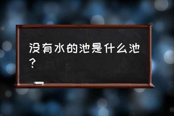 无水之池哪里看 没有水的池是什么池？