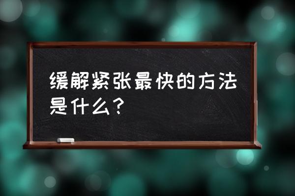 缓解紧张最快的方法 缓解紧张最快的方法是什么？