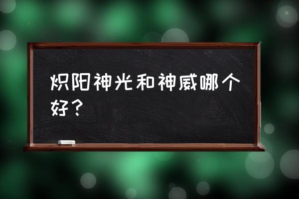 神威健阳片的功效 炽阳神光和神威哪个好？