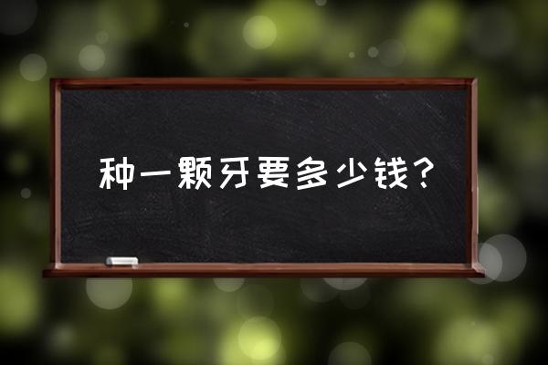 种颗牙多少钱 种一颗牙要多少钱？