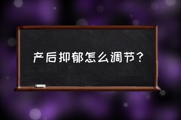 产后抑郁怎么恢复正常 产后抑郁怎么调节？