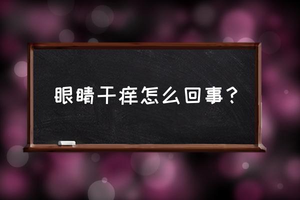 眼睛经常干痒 眼睛干痒怎么回事？