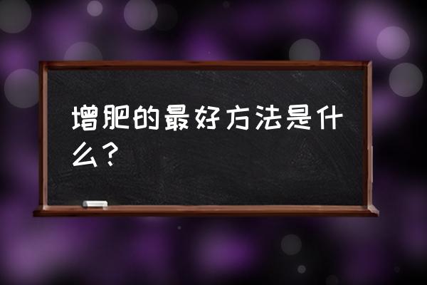 怎样增肥最有效小窍门 增肥的最好方法是什么？