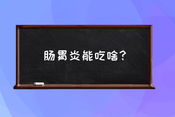 肠胃炎吃什么好呢 肠胃炎能吃啥？