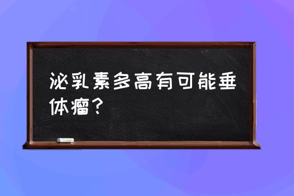 泌乳素高多少是垂体瘤 泌乳素多高有可能垂体瘤？