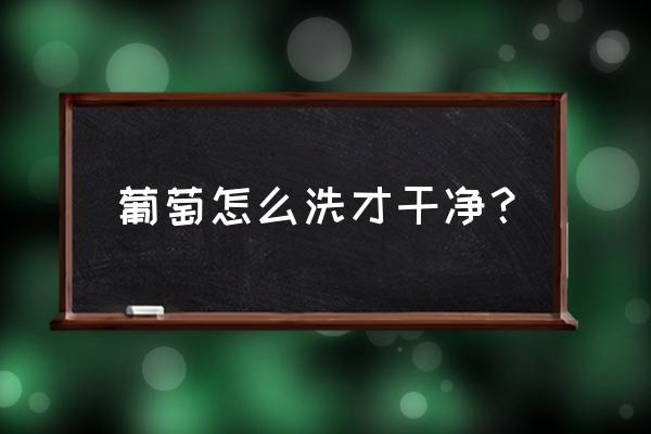 如何正确洗葡萄 葡萄怎么洗才干净？