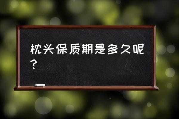 良良枕头有保质期吗 枕头保质期是多久呢？