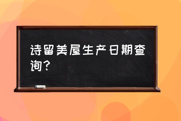 诗留美屋日期 诗留美屋生产日期查询？