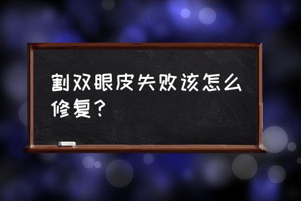 割双眼皮失败修复方法 割双眼皮失败该怎么修复？