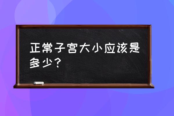 子宫大小正常范围是多少mm 正常子宫大小应该是多少？