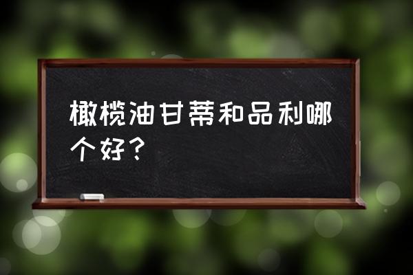 品利橄榄油质量怎么样 橄榄油甘蒂和品利哪个好？