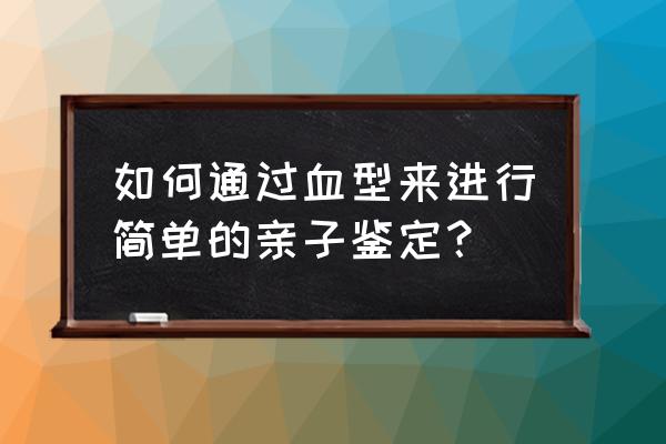 亲子鉴定血型对照表 如何通过血型来进行简单的亲子鉴定？