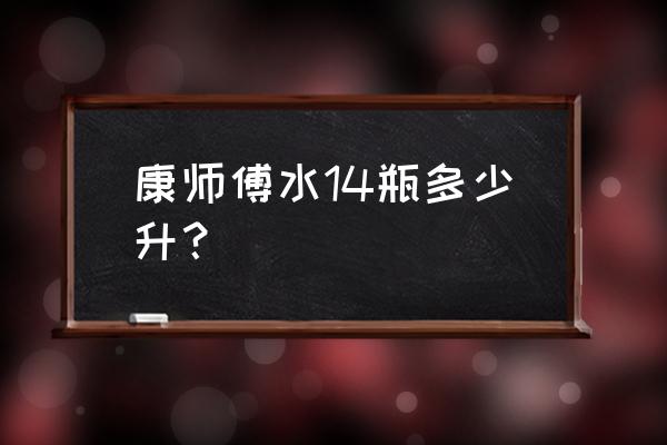 康师傅水一升 康师傅水14瓶多少升？