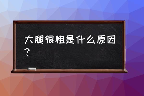 为什么只有大腿粗 大腿很粗是什么原因？