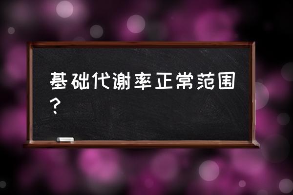 基础代谢率的正常范围 基础代谢率正常范围？