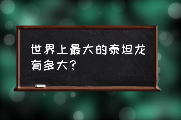 最大的泰坦龙 世界上最大的泰坦龙有多大？