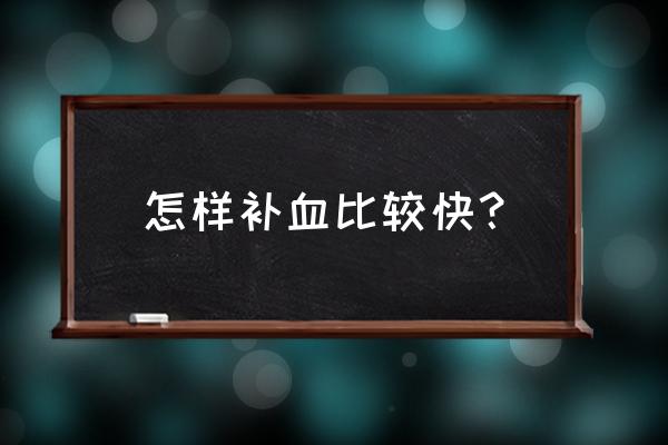 补血吃什么食物最好最快 怎样补血比较快？