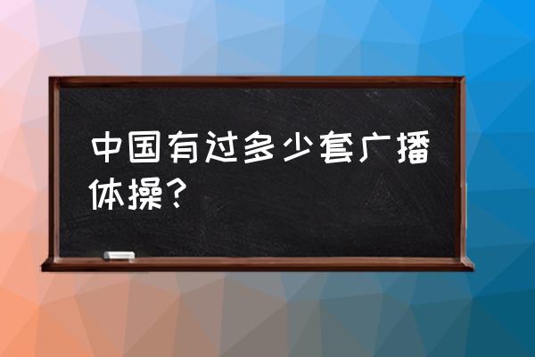 第十六套广播体操 中国有过多少套广播体操？