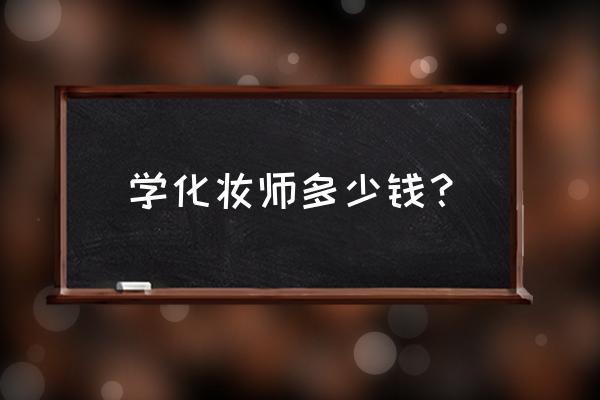 我想学化妆要多少钱 学化妆师多少钱？